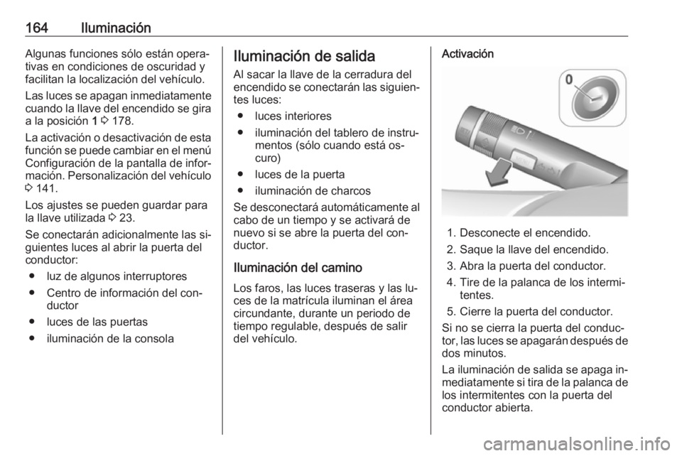OPEL ASTRA J 2016.5 Manual de Instrucciones (in Spanish) 164IluminaciónAlgunas funciones sólo están opera‐
tivas en condiciones de oscuridad y
facilitan la localización del vehículo.
Las luces se apagan inmediatamente cuando la llave del encendido se OPEL ASTRA J 2016.5 Manual de Instrucciones (in Spanish) 164IluminaciónAlgunas funciones sólo están opera‐
tivas en condiciones de oscuridad y
facilitan la localización del vehículo.
Las luces se apagan inmediatamente cuando la llave del encendido se