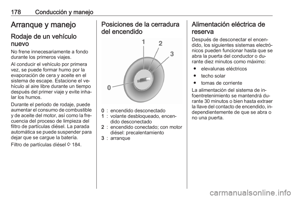 OPEL ASTRA J 2016.5 Manual de Instrucciones (in Spanish) 178Conducción y manejoArranque y manejoRodaje de un vehículonuevo
No frene innecesariamente a fondo
durante los primeros viajes.
Al conducir el vehículo por primera
vez, se puede formar humo por la OPEL ASTRA J 2016.5 Manual de Instrucciones (in Spanish) 178Conducción y manejoArranque y manejoRodaje de un vehículonuevo
No frene innecesariamente a fondo
durante los primeros viajes.
Al conducir el vehículo por primera
vez, se puede formar humo por la