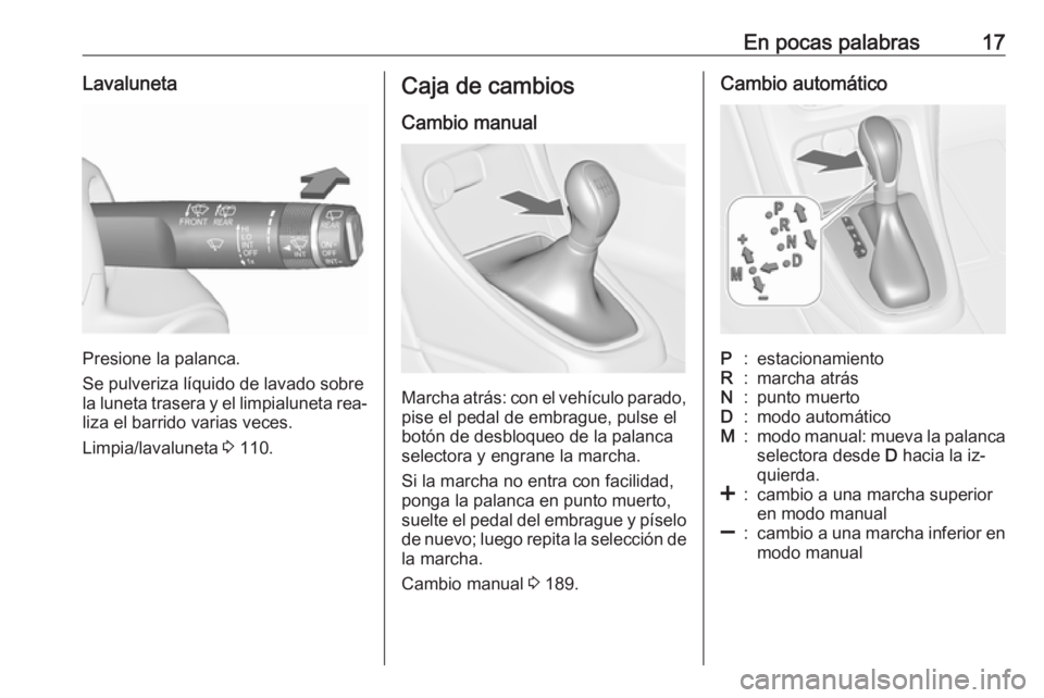 OPEL ASTRA J 2016.5  Manual de Instrucciones (in Spanish) En pocas palabras17Lavaluneta
Presione la palanca.
Se pulveriza líquido de lavado sobre
la luneta trasera y el limpialuneta rea‐
liza el barrido varias veces.
Limpia/lavaluneta  3 110.
Caja de camb