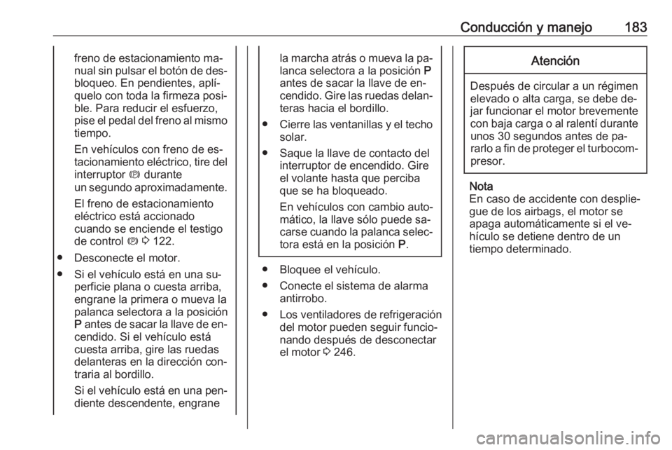 OPEL ASTRA J 2016.5 Manual de Instrucciones (in Spanish) Conducción y manejo183freno de estacionamiento ma‐
nual sin pulsar el botón de des‐ bloqueo. En pendientes, aplí‐
quelo con toda la firmeza posi‐ ble. Para reducir el esfuerzo,
pise el peda OPEL ASTRA J 2016.5 Manual de Instrucciones (in Spanish) Conducción y manejo183freno de estacionamiento ma‐
nual sin pulsar el botón de des‐ bloqueo. En pendientes, aplí‐
quelo con toda la firmeza posi‐ ble. Para reducir el esfuerzo,
pise el peda