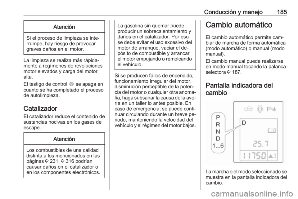 OPEL ASTRA J 2016.5 Manual de Instrucciones (in Spanish) Conducción y manejo185Atención
Si el proceso de limpieza se inte‐
rrumpe, hay riesgo de provocar
graves daños en el motor.
La limpieza se realiza más rápida‐
mente a regímenes de revolucione OPEL ASTRA J 2016.5 Manual de Instrucciones (in Spanish) Conducción y manejo185Atención
Si el proceso de limpieza se inte‐
rrumpe, hay riesgo de provocar
graves daños en el motor.
La limpieza se realiza más rápida‐
mente a regímenes de revolucione