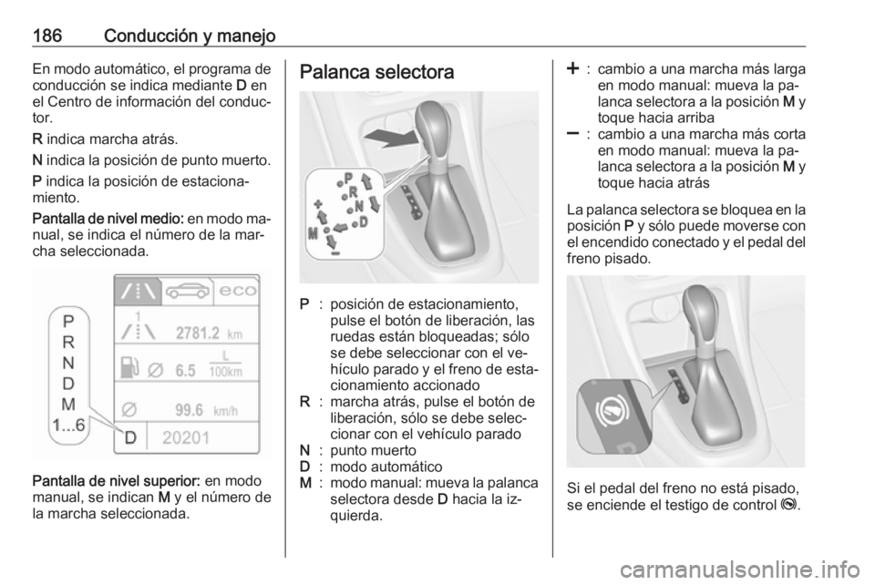 OPEL ASTRA J 2016.5 Manual de Instrucciones (in Spanish) 186Conducción y manejoEn modo automático, el programa deconducción se indica mediante D en
el Centro de información del conduc‐
tor.
R indica marcha atrás.
N indica la posición de punto mue OPEL ASTRA J 2016.5 Manual de Instrucciones (in Spanish) 186Conducción y manejoEn modo automático, el programa deconducción se indica mediante D en
el Centro de información del conduc‐
tor.
R indica marcha atrás.
N indica la posición de punto mue
