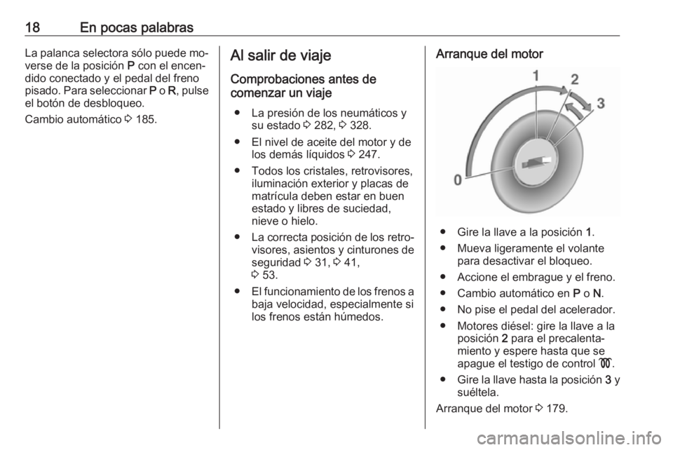 OPEL ASTRA J 2016.5  Manual de Instrucciones (in Spanish) 18En pocas palabrasLa palanca selectora sólo puede mo‐
verse de la posición  P con el encen‐
dido conectado y el pedal del freno
pisado. Para seleccionar  P o  R, pulse
el botón de desbloqueo.
