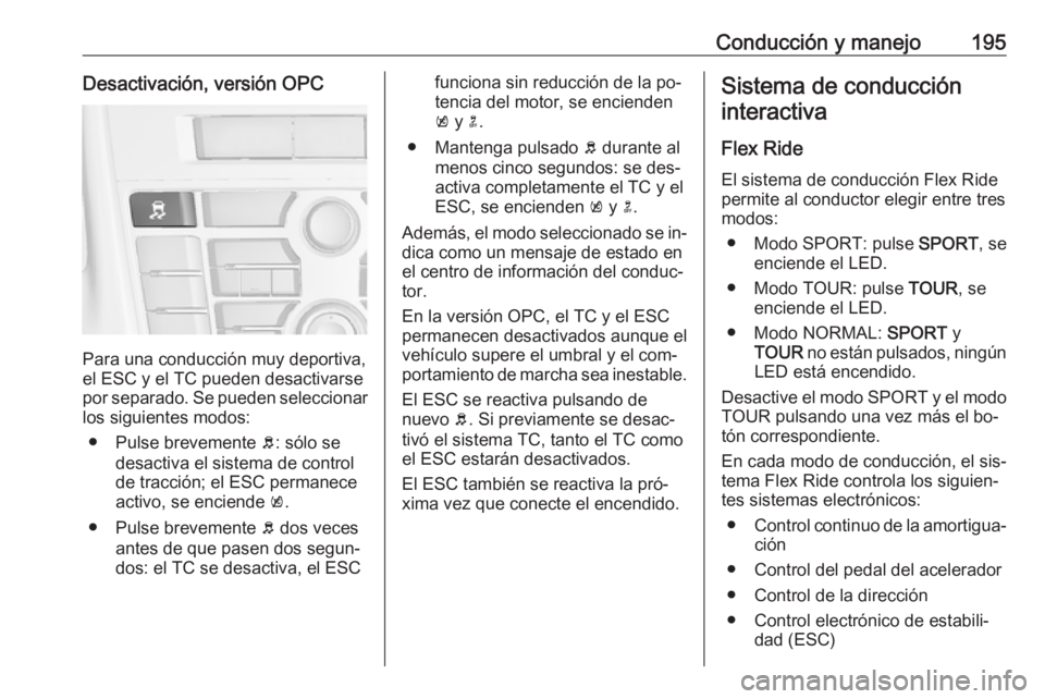 OPEL ASTRA J 2016.5 Manual de Instrucciones (in Spanish) Conducción y manejo195Desactivación, versión OPC
Para una conducción muy deportiva,
el ESC y el TC pueden desactivarse
por separado. Se pueden seleccionar los siguientes modos:
● Pulse brevement OPEL ASTRA J 2016.5 Manual de Instrucciones (in Spanish) Conducción y manejo195Desactivación, versión OPC
Para una conducción muy deportiva,
el ESC y el TC pueden desactivarse
por separado. Se pueden seleccionar los siguientes modos:
● Pulse brevement