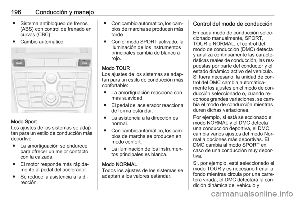 OPEL ASTRA J 2016.5 Manual de Instrucciones (in Spanish) 196Conducción y manejo● Sistema antibloqueo de frenos(ABS) con control de frenado encurvas (CBC)
● Cambio automático
Modo Sport
Los ajustes de los sistemas se adap‐ tan para un estilo de condu OPEL ASTRA J 2016.5 Manual de Instrucciones (in Spanish) 196Conducción y manejo● Sistema antibloqueo de frenos(ABS) con control de frenado encurvas (CBC)
● Cambio automático
Modo Sport
Los ajustes de los sistemas se adap‐ tan para un estilo de condu