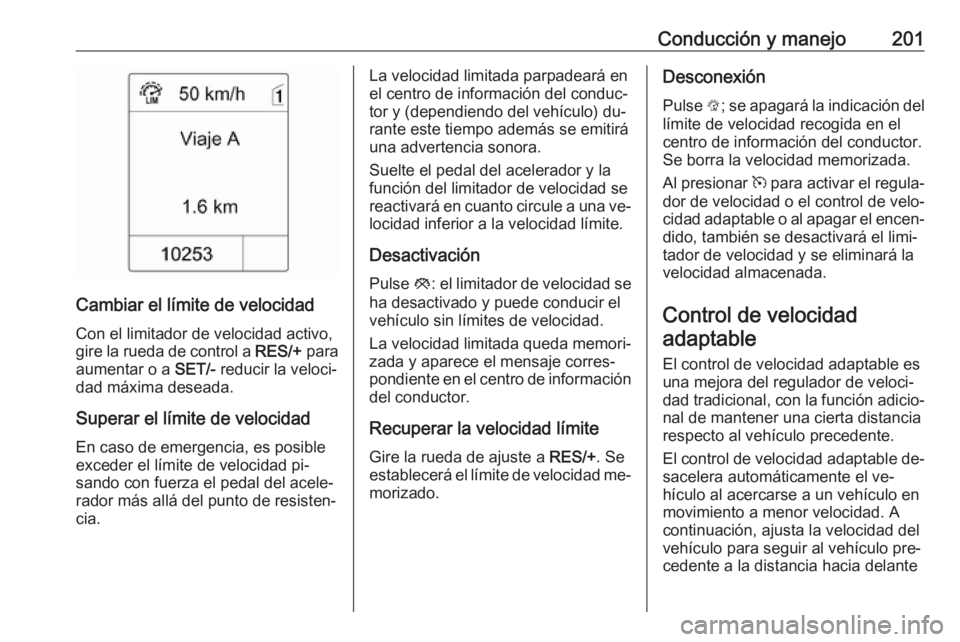 OPEL ASTRA J 2016.5 Manual de Instrucciones (in Spanish) Conducción y manejo201
Cambiar el límite de velocidadCon el limitador de velocidad activo,
gire la rueda de control a RES/+ para
aumentar o a SET/- reducir la veloci‐
dad máxima deseada.
Supera OPEL ASTRA J 2016.5 Manual de Instrucciones (in Spanish) Conducción y manejo201
Cambiar el límite de velocidadCon el limitador de velocidad activo,
gire la rueda de control a RES/+ para
aumentar o a SET/- reducir la veloci‐
dad máxima deseada.
Supera
