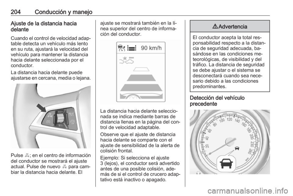 OPEL ASTRA J 2016.5 Manual de Instrucciones (in Spanish) 204Conducción y manejoAjuste de la distancia hacia
delante
Cuando el control de velocidad adap‐table detecta un vehículo más lento
en su ruta, ajustará la velocidad del
vehículo para mantener l OPEL ASTRA J 2016.5 Manual de Instrucciones (in Spanish) 204Conducción y manejoAjuste de la distancia hacia
delante
Cuando el control de velocidad adap‐table detecta un vehículo más lento
en su ruta, ajustará la velocidad del
vehículo para mantener l