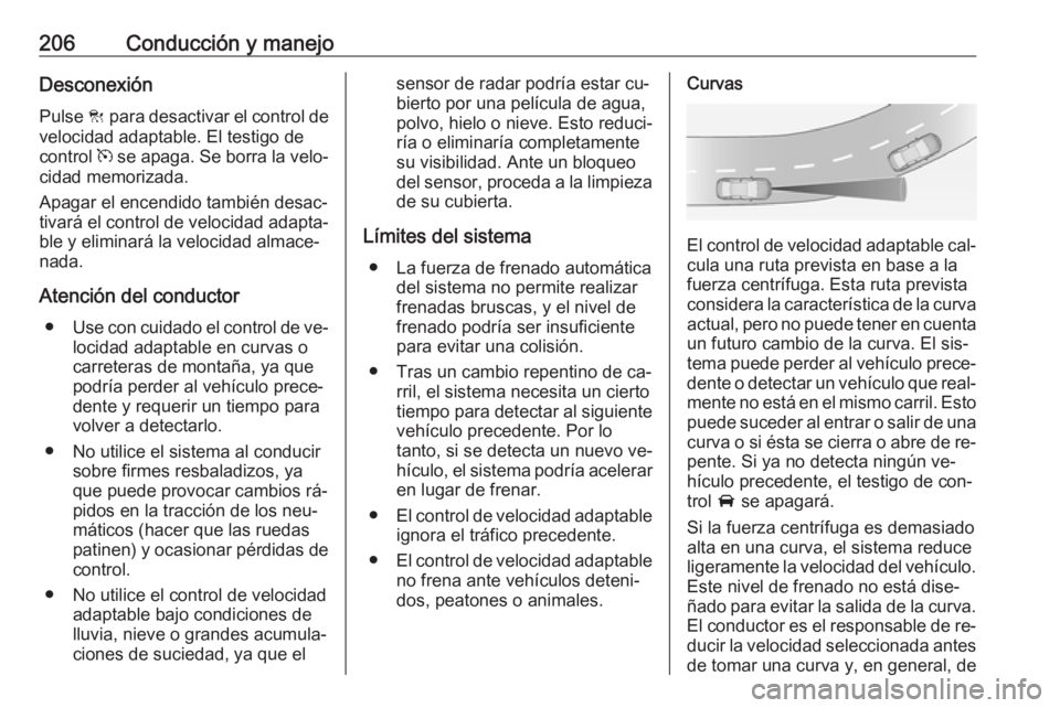 OPEL ASTRA J 2016.5 Manual de Instrucciones (in Spanish) 206Conducción y manejoDesconexiónPulse C para desactivar el control de
velocidad adaptable. El testigo de
control m se apaga. Se borra la velo‐
cidad memorizada.
Apagar el encendido también des OPEL ASTRA J 2016.5 Manual de Instrucciones (in Spanish) 206Conducción y manejoDesconexiónPulse C para desactivar el control de
velocidad adaptable. El testigo de
control m se apaga. Se borra la velo‐
cidad memorizada.
Apagar el encendido también des