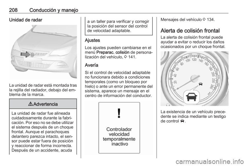 OPEL ASTRA J 2016.5 Manual de Instrucciones (in Spanish) 208Conducción y manejoUnidad de radar
La unidad de radar está montada trasla rejilla del radiador, debajo del em‐
blema de la marca.
9 Advertencia
La unidad de radar fue alineada
cuidadosamente du OPEL ASTRA J 2016.5 Manual de Instrucciones (in Spanish) 208Conducción y manejoUnidad de radar
La unidad de radar está montada trasla rejilla del radiador, debajo del em‐
blema de la marca.
9 Advertencia
La unidad de radar fue alineada
cuidadosamente du