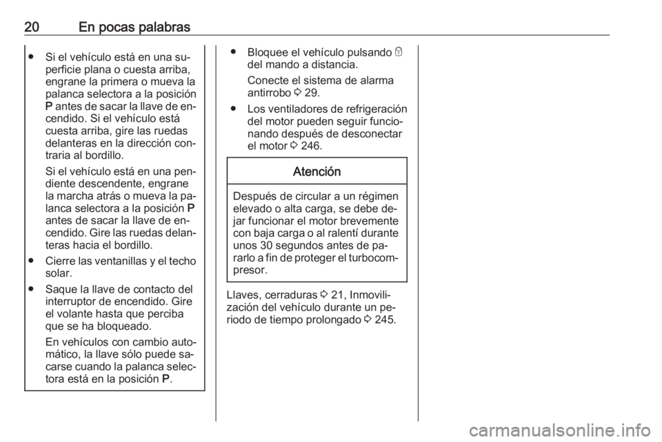 OPEL ASTRA J 2016.5  Manual de Instrucciones (in Spanish) 20En pocas palabras● Si el vehículo está en una su‐perficie plana o cuesta arriba,
engrane la primera o mueva la palanca selectora a la posición
P  antes de sacar la llave de en‐
cendido. Si 