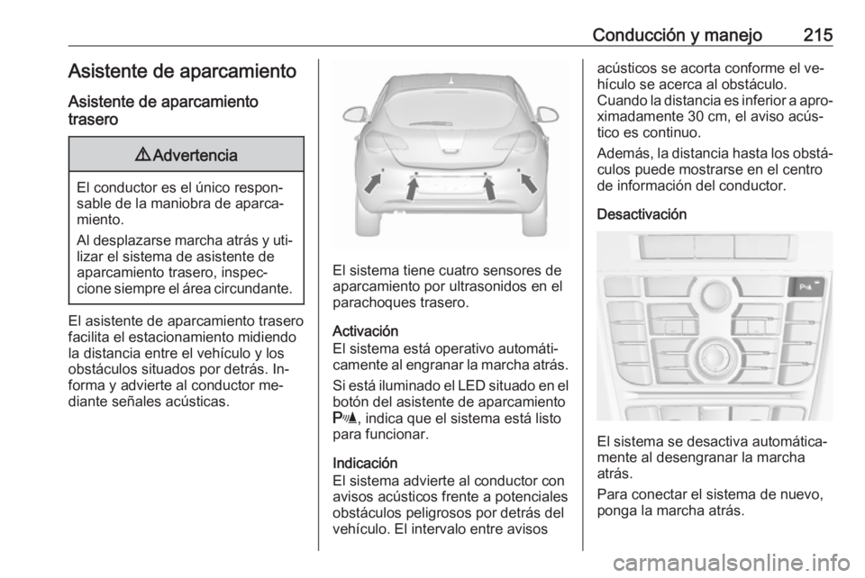OPEL ASTRA J 2016.5 Manual de Instrucciones (in Spanish) Conducción y manejo215Asistente de aparcamiento
Asistente de aparcamiento
trasero9 Advertencia
El conductor es el único respon‐
sable de la maniobra de aparca‐
miento.
Al desplazarse marcha atr OPEL ASTRA J 2016.5 Manual de Instrucciones (in Spanish) Conducción y manejo215Asistente de aparcamiento
Asistente de aparcamiento
trasero9 Advertencia
El conductor es el único respon‐
sable de la maniobra de aparca‐
miento.
Al desplazarse marcha atr