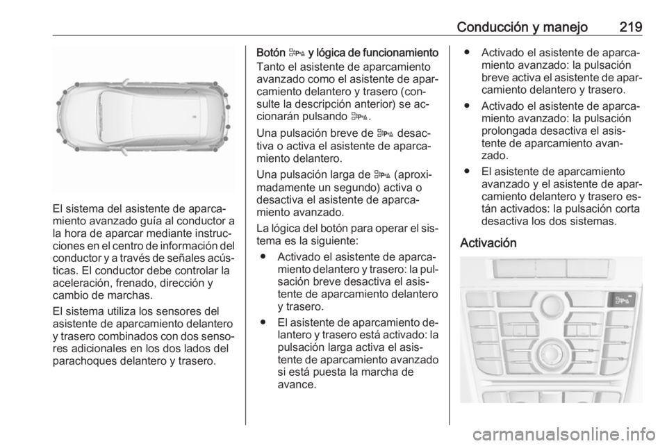 OPEL ASTRA J 2016.5 Manual de Instrucciones (in Spanish) Conducción y manejo219
El sistema del asistente de aparca‐
miento avanzado guía al conductor a la hora de aparcar mediante instruc‐
ciones en el centro de información del
conductor y a través OPEL ASTRA J 2016.5 Manual de Instrucciones (in Spanish) Conducción y manejo219
El sistema del asistente de aparca‐
miento avanzado guía al conductor a la hora de aparcar mediante instruc‐
ciones en el centro de información del
conductor y a través