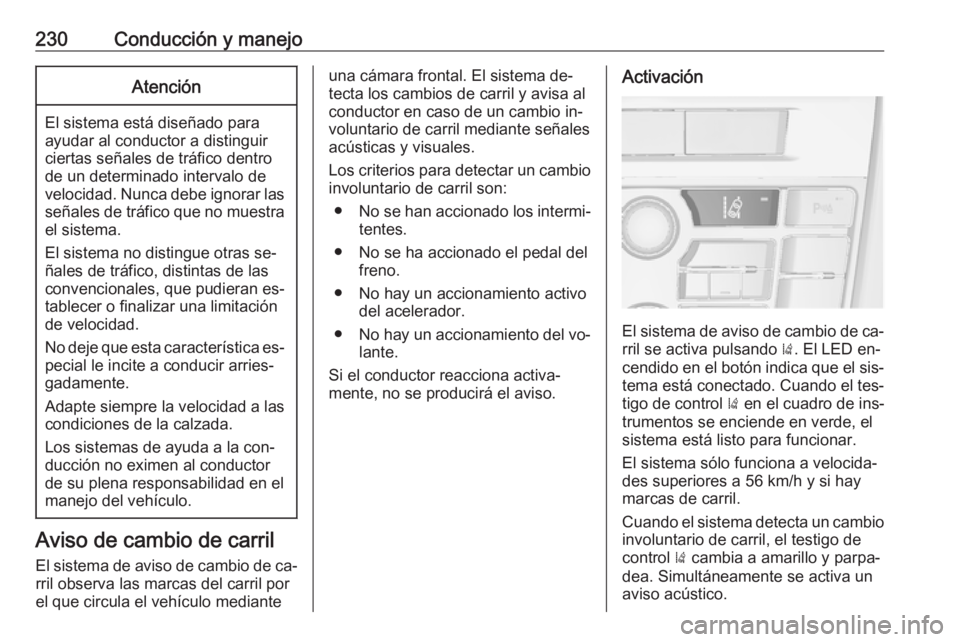 OPEL ASTRA J 2016.5  Manual de Instrucciones (in Spanish) 230Conducción y manejoAtención
El sistema está diseñado para
ayudar al conductor a distinguir
ciertas señales de tráfico dentro de un determinado intervalo de
velocidad. Nunca debe ignorar las s