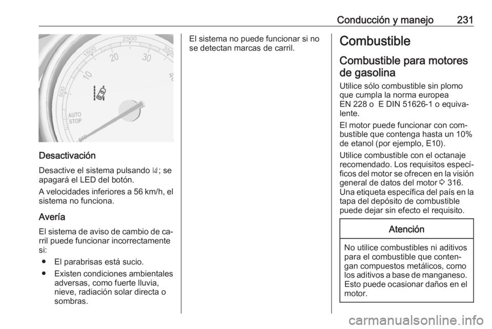 OPEL ASTRA J 2016.5  Manual de Instrucciones (in Spanish) Conducción y manejo231
Desactivación
Desactive el sistema pulsando  ); se
apagará el LED del botón.
A velocidades inferiores a 56 km/h, el sistema no funciona.
Avería El sistema de aviso de cambi