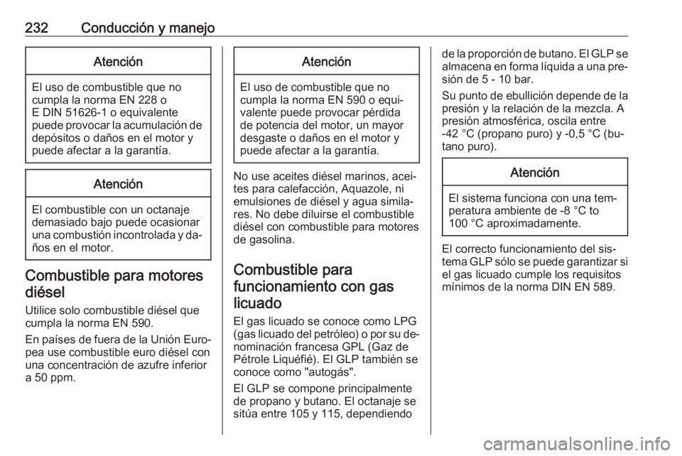OPEL ASTRA J 2016.5  Manual de Instrucciones (in Spanish) 232Conducción y manejoAtención
El uso de combustible que no
cumpla la norma EN 228 o
E DIN 51626-1 o equivalente
puede provocar la acumulación de depósitos o daños en el motor y
puede afectar a l