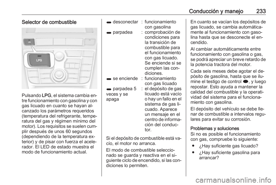 OPEL ASTRA J 2016.5  Manual de Instrucciones (in Spanish) Conducción y manejo233Selector de combustible
Pulsando LPG, el sistema cambia en‐
tre funcionamiento con gasolina y con
gas licuado en cuanto se hayan al‐
canzado los parámetros requeridos
(temp