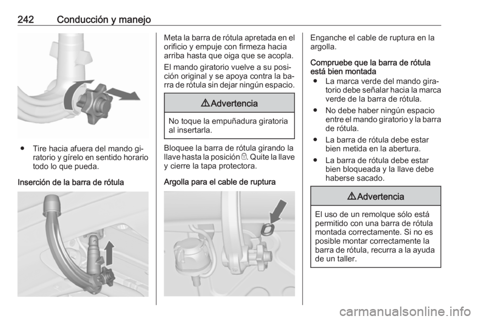 OPEL ASTRA J 2016.5 Manual de Instrucciones (in Spanish) 242Conducción y manejo
● Tire hacia afuera del mando gi‐ratorio y gírelo en sentido horario
todo lo que pueda.
Inserción de la barra de rótula
Meta la barra de rótula apretada en el orificio OPEL ASTRA J 2016.5 Manual de Instrucciones (in Spanish) 242Conducción y manejo
● Tire hacia afuera del mando gi‐ratorio y gírelo en sentido horario
todo lo que pueda.
Inserción de la barra de rótula
Meta la barra de rótula apretada en el orificio