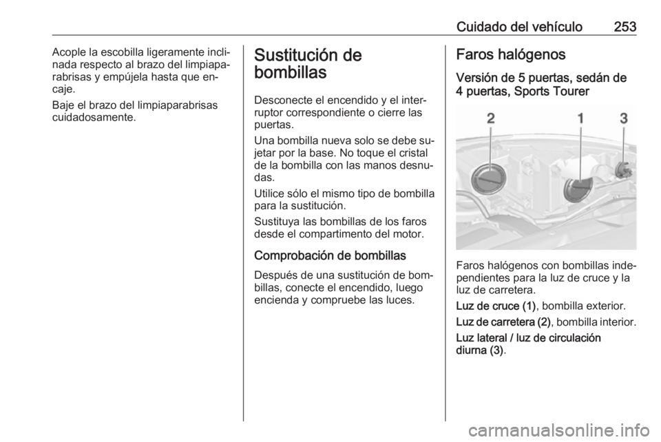 OPEL ASTRA J 2016.5 Manual de Instrucciones (in Spanish) Cuidado del vehículo253Acople la escobilla ligeramente incli‐
nada respecto al brazo del limpiapa‐
rabrisas y empújela hasta que en‐
caje.
Baje el brazo del limpiaparabrisas
cuidadosamente.Sus OPEL ASTRA J 2016.5 Manual de Instrucciones (in Spanish) Cuidado del vehículo253Acople la escobilla ligeramente incli‐
nada respecto al brazo del limpiapa‐
rabrisas y empújela hasta que en‐
caje.
Baje el brazo del limpiaparabrisas
cuidadosamente.Sus