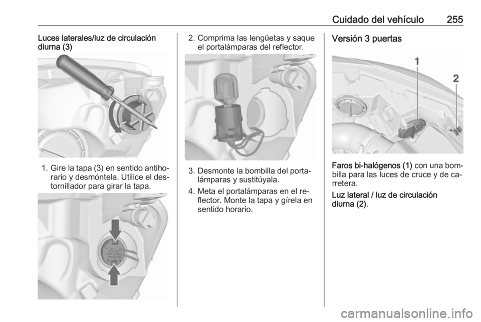 OPEL ASTRA J 2016.5 Manual de Instrucciones (in Spanish) Cuidado del vehículo255Luces laterales/luz de circulación
diurna (3)
1. Gire la tapa (3) en sentido antiho‐
rario y desmóntela. Utilice el des‐
tornillador para girar la tapa.
2. Comprima las l OPEL ASTRA J 2016.5 Manual de Instrucciones (in Spanish) Cuidado del vehículo255Luces laterales/luz de circulación
diurna (3)
1. Gire la tapa (3) en sentido antiho‐
rario y desmóntela. Utilice el des‐
tornillador para girar la tapa.
2. Comprima las l