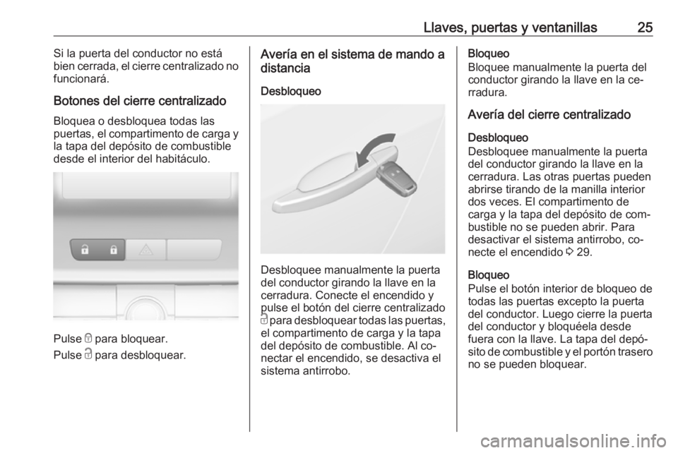 OPEL ASTRA J 2016.5  Manual de Instrucciones (in Spanish) Llaves, puertas y ventanillas25Si la puerta del conductor no está
bien cerrada, el cierre centralizado no
funcionará.
Botones del cierre centralizado
Bloquea o desbloquea todas las
puertas, el compa