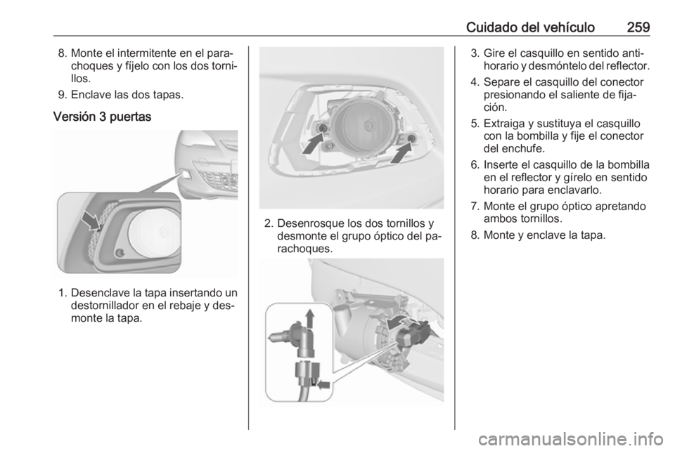 OPEL ASTRA J 2016.5 Manual de Instrucciones (in Spanish) Cuidado del vehículo2598. Monte el intermitente en el para‐choques y fíjelo con los dos torni‐llos.
9. Enclave las dos tapas.
Versión 3 puertas
1. Desenclave la tapa insertando un
destornillado OPEL ASTRA J 2016.5 Manual de Instrucciones (in Spanish) Cuidado del vehículo2598. Monte el intermitente en el para‐choques y fíjelo con los dos torni‐llos.
9. Enclave las dos tapas.
Versión 3 puertas
1. Desenclave la tapa insertando un
destornillado