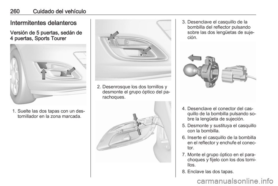 OPEL ASTRA J 2016.5 Manual de Instrucciones (in Spanish) 260Cuidado del vehículoIntermitentes delanterosVersión de 5 puertas, sedán de
4 puertas, Sports Tourer
1. Suelte las dos tapas con un des‐ tornillador en la zona marcada.
2. Desenrosque los dos t OPEL ASTRA J 2016.5 Manual de Instrucciones (in Spanish) 260Cuidado del vehículoIntermitentes delanterosVersión de 5 puertas, sedán de
4 puertas, Sports Tourer
1. Suelte las dos tapas con un des‐ tornillador en la zona marcada.
2. Desenrosque los dos t
