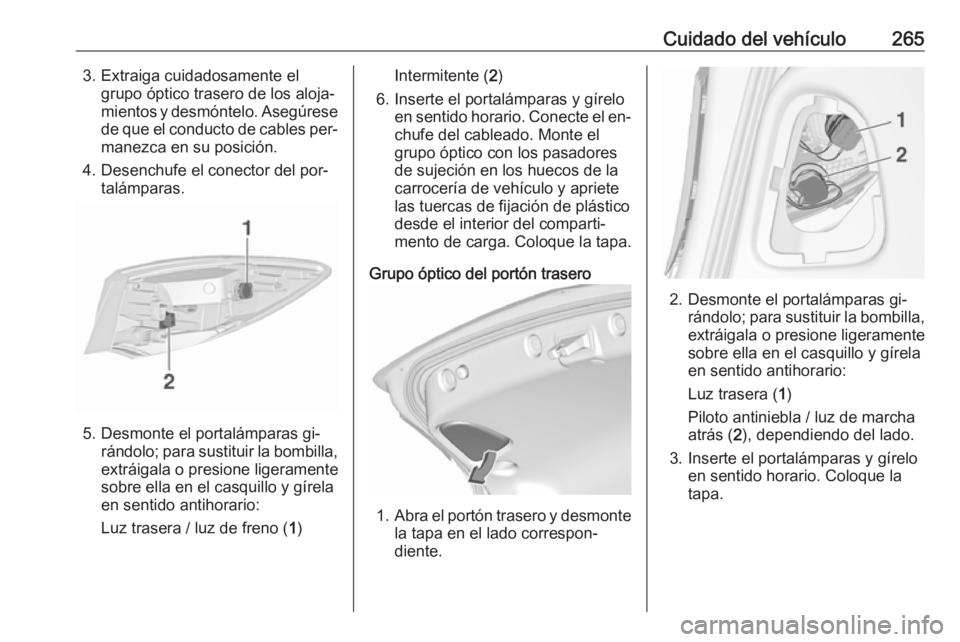 OPEL ASTRA J 2016.5 Manual de Instrucciones (in Spanish) Cuidado del vehículo2653. Extraiga cuidadosamente elgrupo óptico trasero de los aloja‐
mientos y desmóntelo. Asegúrese de que el conducto de cables per‐manezca en su posición.
4. Desenchufe e OPEL ASTRA J 2016.5 Manual de Instrucciones (in Spanish) Cuidado del vehículo2653. Extraiga cuidadosamente elgrupo óptico trasero de los aloja‐
mientos y desmóntelo. Asegúrese de que el conducto de cables per‐manezca en su posición.
4. Desenchufe e