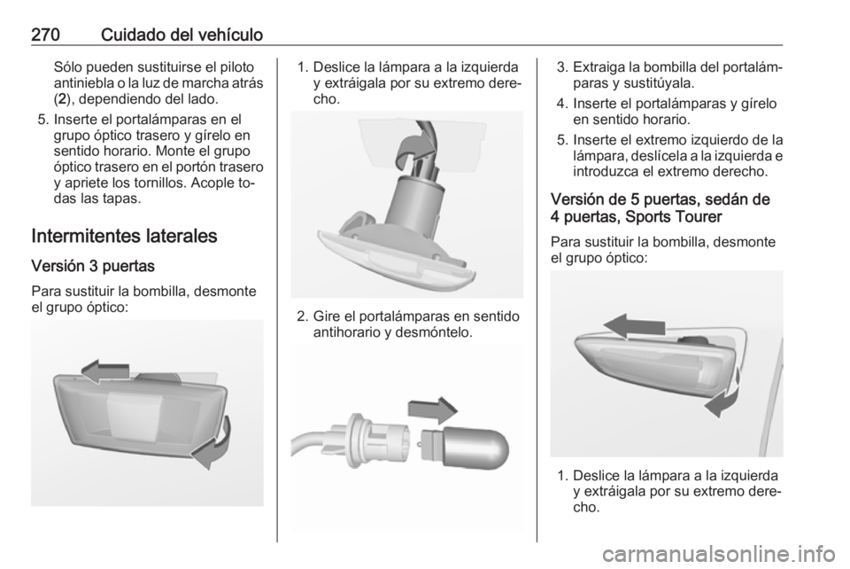 OPEL ASTRA J 2016.5 Manual de Instrucciones (in Spanish) 270Cuidado del vehículoSólo pueden sustituirse el piloto
antiniebla o la luz de marcha atrás ( 2 ), dependiendo del lado.
5. Inserte el portalámparas en el grupo óptico trasero y gírelo en
senti OPEL ASTRA J 2016.5 Manual de Instrucciones (in Spanish) 270Cuidado del vehículoSólo pueden sustituirse el piloto
antiniebla o la luz de marcha atrás ( 2 ), dependiendo del lado.
5. Inserte el portalámparas en el grupo óptico trasero y gírelo en
senti