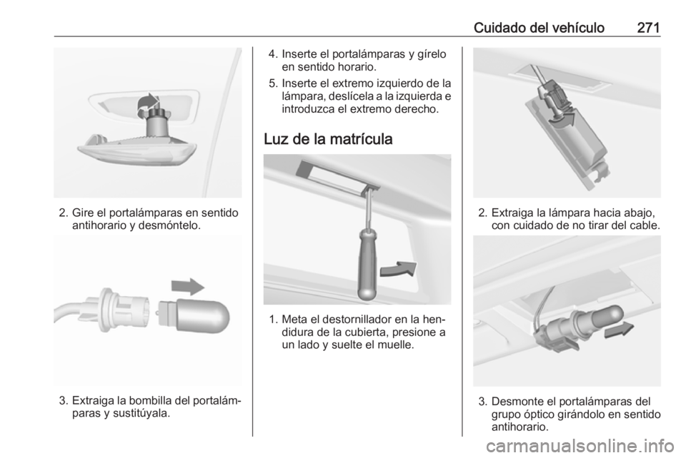 OPEL ASTRA J 2016.5 Manual de Instrucciones (in Spanish) Cuidado del vehículo271
2. Gire el portalámparas en sentidoantihorario y desmóntelo.
3.Extraiga la bombilla del portalám‐
paras y sustitúyala.
4. Inserte el portalámparas y gírelo en sentido OPEL ASTRA J 2016.5 Manual de Instrucciones (in Spanish) Cuidado del vehículo271
2. Gire el portalámparas en sentidoantihorario y desmóntelo.
3.Extraiga la bombilla del portalám‐
paras y sustitúyala.
4. Inserte el portalámparas y gírelo en sentido