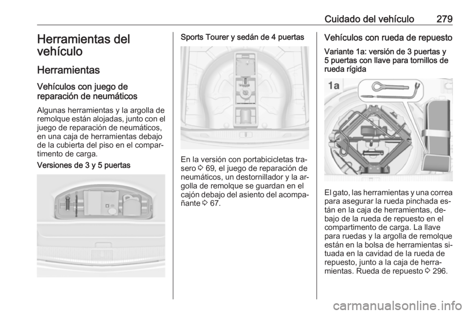 OPEL ASTRA J 2016.5 Manual de Instrucciones (in Spanish) Cuidado del vehículo279Herramientas del
vehículo
Herramientas Vehículos con juego de
reparación de neumáticos
Algunas herramientas y la argolla de
remolque están alojadas, junto con el juego de OPEL ASTRA J 2016.5 Manual de Instrucciones (in Spanish) Cuidado del vehículo279Herramientas del
vehículo
Herramientas Vehículos con juego de
reparación de neumáticos
Algunas herramientas y la argolla de
remolque están alojadas, junto con el juego de