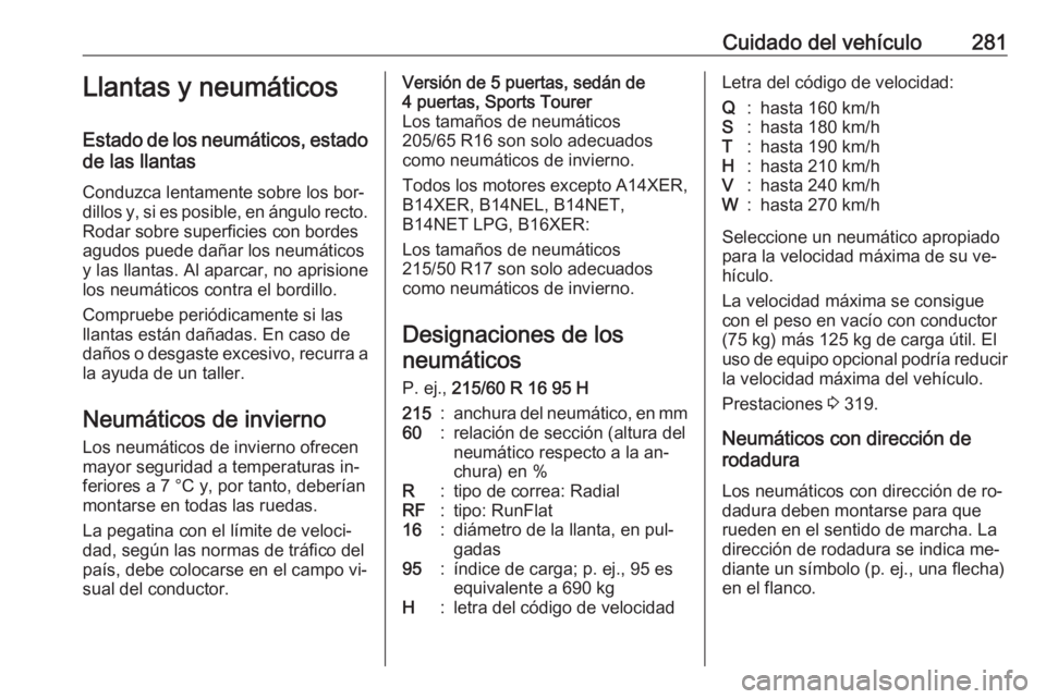 OPEL ASTRA J 2016.5 Manual de Instrucciones (in Spanish) Cuidado del vehículo281Llantas y neumáticos
Estado de los neumáticos, estado de las llantas
Conduzca lentamente sobre los bor‐
dillos y, si es posible, en ángulo recto. Rodar sobre superficies c OPEL ASTRA J 2016.5 Manual de Instrucciones (in Spanish) Cuidado del vehículo281Llantas y neumáticos
Estado de los neumáticos, estado de las llantas
Conduzca lentamente sobre los bor‐
dillos y, si es posible, en ángulo recto. Rodar sobre superficies c
