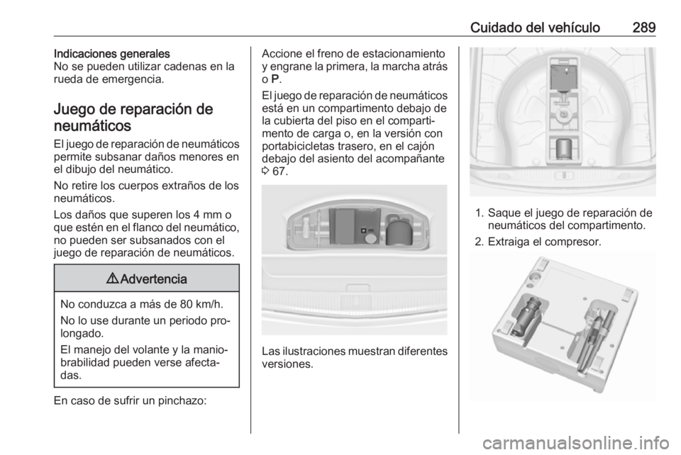OPEL ASTRA J 2016.5 Manual de Instrucciones (in Spanish) Cuidado del vehículo289Indicaciones generales
No se pueden utilizar cadenas en la
rueda de emergencia.
Juego de reparación de
neumáticos
El juego de reparación de neumáticos permite subsanar dañ OPEL ASTRA J 2016.5 Manual de Instrucciones (in Spanish) Cuidado del vehículo289Indicaciones generales
No se pueden utilizar cadenas en la
rueda de emergencia.
Juego de reparación de
neumáticos
El juego de reparación de neumáticos permite subsanar dañ