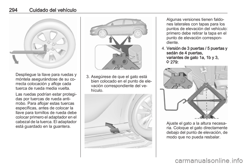 OPEL ASTRA J 2016.5 Manual de Instrucciones (in Spanish) 294Cuidado del vehículo
Despliegue la llave para ruedas y
móntela asegurándose de su co‐
rrecta colocación y afloje cada
tuerca de rueda media vuelta.
Las ruedas podrían estar protegi‐
das po OPEL ASTRA J 2016.5 Manual de Instrucciones (in Spanish) 294Cuidado del vehículo
Despliegue la llave para ruedas y
móntela asegurándose de su co‐
rrecta colocación y afloje cada
tuerca de rueda media vuelta.
Las ruedas podrían estar protegi‐
das po