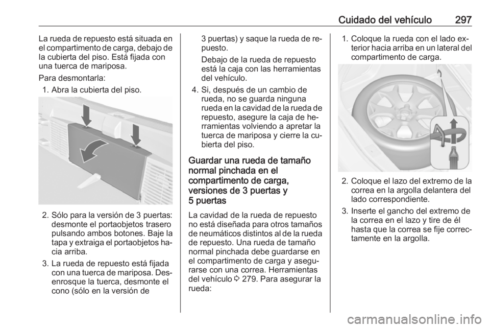OPEL ASTRA J 2016.5 Manual de Instrucciones (in Spanish) Cuidado del vehículo297La rueda de repuesto está situada enel compartimento de carga, debajo de
la cubierta del piso. Está fijada con
una tuerca de mariposa.
Para desmontarla: 1. Abra la cubierta d OPEL ASTRA J 2016.5 Manual de Instrucciones (in Spanish) Cuidado del vehículo297La rueda de repuesto está situada enel compartimento de carga, debajo de
la cubierta del piso. Está fijada con
una tuerca de mariposa.
Para desmontarla: 1. Abra la cubierta d