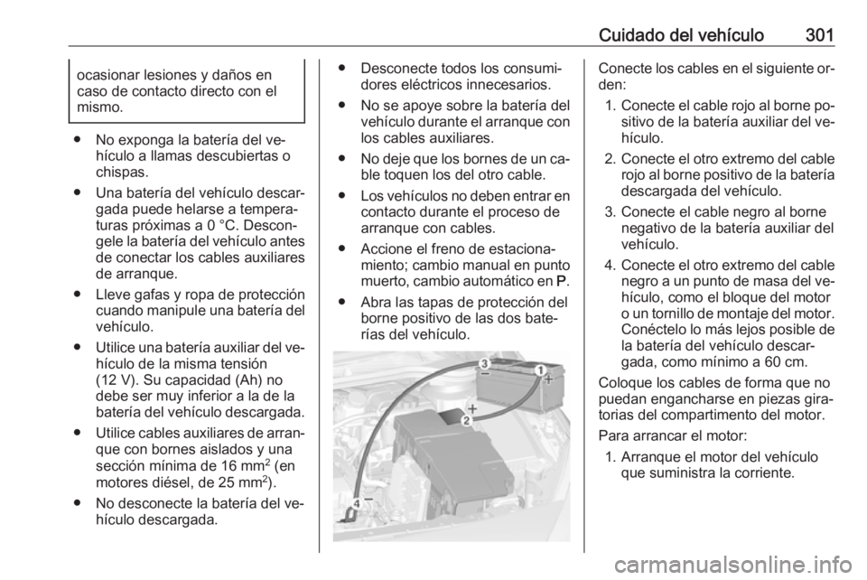 OPEL ASTRA J 2016.5 Manual de Instrucciones (in Spanish) Cuidado del vehículo301ocasionar lesiones y daños en
caso de contacto directo con el
mismo.
● No exponga la batería del ve‐ hículo a llamas descubiertas o
chispas.
● Una batería del vehícu OPEL ASTRA J 2016.5 Manual de Instrucciones (in Spanish) Cuidado del vehículo301ocasionar lesiones y daños en
caso de contacto directo con el
mismo.
● No exponga la batería del ve‐ hículo a llamas descubiertas o
chispas.
● Una batería del vehícu