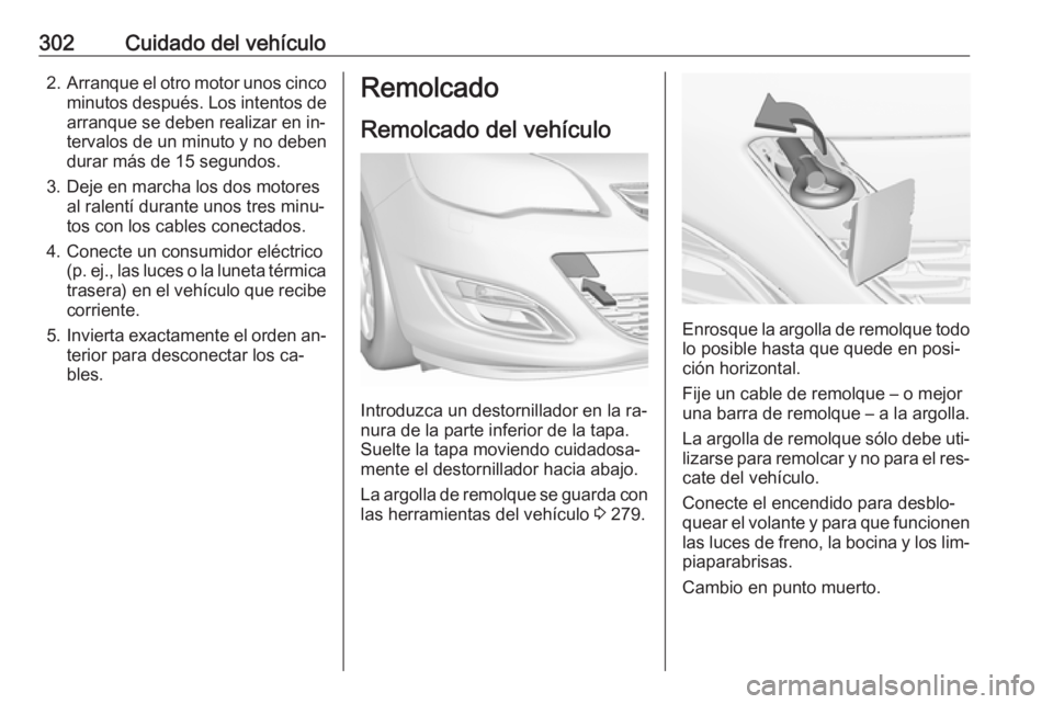 OPEL ASTRA J 2016.5 Manual de Instrucciones (in Spanish) 302Cuidado del vehículo2.Arranque el otro motor unos cinco
minutos después. Los intentos de
arranque se deben realizar en in‐
tervalos de un minuto y no deben
durar más de 15 segundos.
3. Deje en OPEL ASTRA J 2016.5 Manual de Instrucciones (in Spanish) 302Cuidado del vehículo2.Arranque el otro motor unos cinco
minutos después. Los intentos de
arranque se deben realizar en in‐
tervalos de un minuto y no deben
durar más de 15 segundos.
3. Deje en
