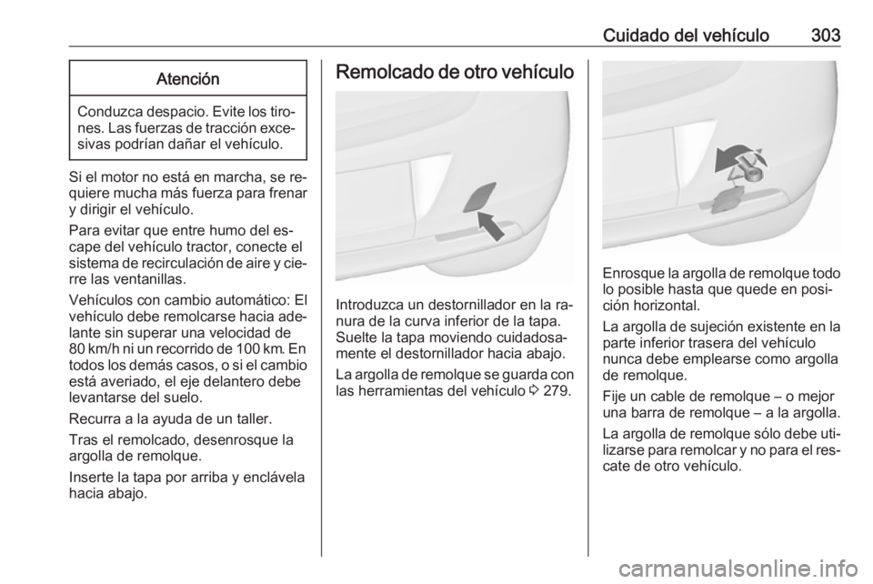 OPEL ASTRA J 2016.5 Manual de Instrucciones (in Spanish) Cuidado del vehículo303Atención
Conduzca despacio. Evite los tiro‐nes. Las fuerzas de tracción exce‐sivas podrían dañar el vehículo.
Si el motor no está en marcha, se re‐
quiere mucha má OPEL ASTRA J 2016.5 Manual de Instrucciones (in Spanish) Cuidado del vehículo303Atención
Conduzca despacio. Evite los tiro‐nes. Las fuerzas de tracción exce‐sivas podrían dañar el vehículo.
Si el motor no está en marcha, se re‐
quiere mucha má