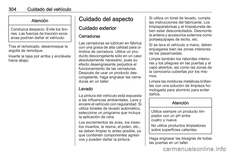 OPEL ASTRA J 2016.5 Manual de Instrucciones (in Spanish) 304Cuidado del vehículoAtención
Conduzca despacio. Evite los tiro‐nes. Las fuerzas de tracción exce‐sivas podrían dañar el vehículo.
Tras el remolcado, desenrosque la
argolla de remolque.
In OPEL ASTRA J 2016.5 Manual de Instrucciones (in Spanish) 304Cuidado del vehículoAtención
Conduzca despacio. Evite los tiro‐nes. Las fuerzas de tracción exce‐sivas podrían dañar el vehículo.
Tras el remolcado, desenrosque la
argolla de remolque.
In