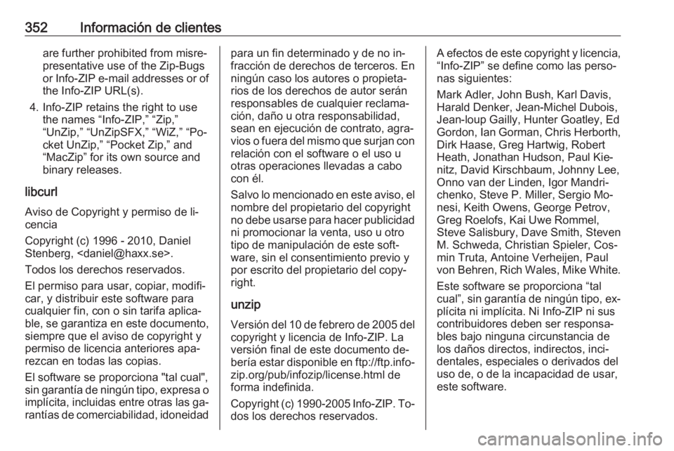 OPEL ASTRA J 2016.5 Manual de Instrucciones (in Spanish) 352Información de clientesare further prohibited from misre‐
presentative use of the Zip-Bugs
or Info-ZIP e-mail addresses or of
the Info-ZIP URL(s).
4. Info-ZIP retains the right to use the names OPEL ASTRA J 2016.5 Manual de Instrucciones (in Spanish) 352Información de clientesare further prohibited from misre‐
presentative use of the Zip-Bugs
or Info-ZIP e-mail addresses or of
the Info-ZIP URL(s).
4. Info-ZIP retains the right to use the names