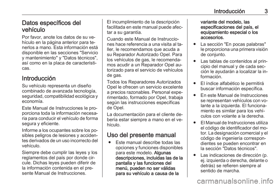 OPEL ASTRA J 2016.5  Manual de Instrucciones (in Spanish) Introducción3Datos específicos del
vehículo
Por favor, anote los datos de su ve‐hículo en la página anterior para te‐ nerlos a mano. Esta información está
disponible en las secciones "S