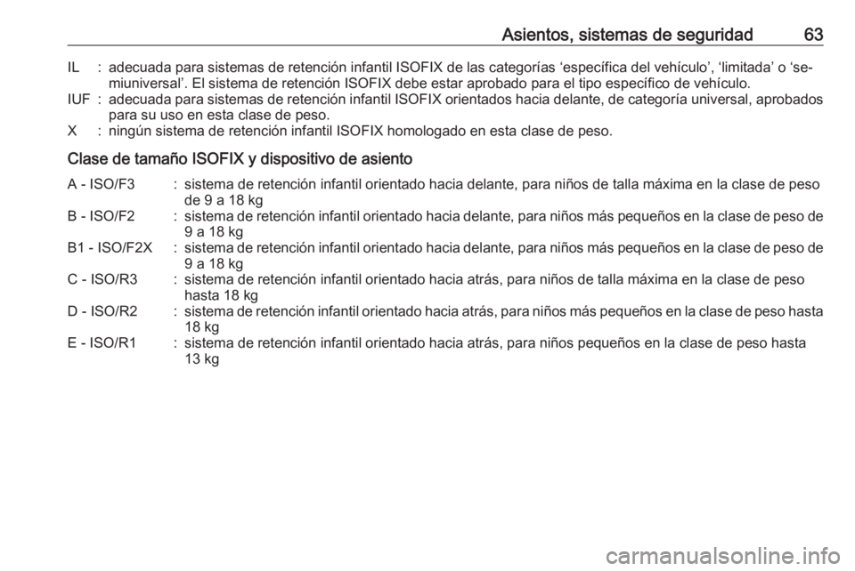 OPEL ASTRA J 2016.5  Manual de Instrucciones (in Spanish) Asientos, sistemas de seguridad63IL:adecuada para sistemas de retención infantil ISOFIX de las categorías ‘específica del vehículo’, ‘limitada’ o ‘se‐miuniversal’. El sistema de rete