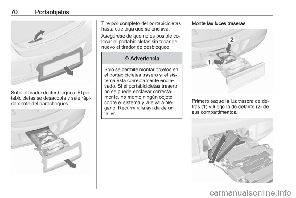 OPEL ASTRA J 2016.5  Manual de Instrucciones (in Spanish) 70Portaobjetos
Suba el tirador de desbloqueo. El por‐
tabicicletas se desacopla y sale rápi‐
damente del parachoques.
Tire por completo del portabicicletas
hasta que oiga que se enclava.
Asegúre