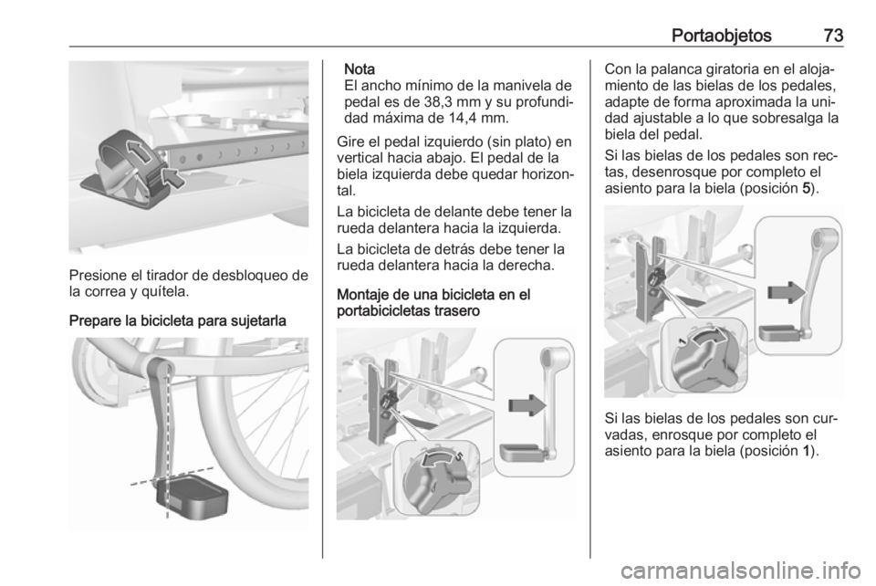 OPEL ASTRA J 2016.5  Manual de Instrucciones (in Spanish) Portaobjetos73
Presione el tirador de desbloqueo de
la correa y quítela.
Prepare la bicicleta para sujetarla
Nota
El ancho mínimo de la manivela de
pedal es de 38,3 mm y su profundi‐
dad máxima d