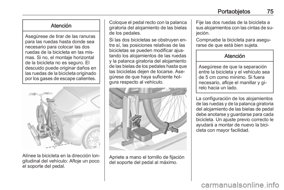 OPEL ASTRA J 2016.5  Manual de Instrucciones (in Spanish) Portaobjetos75Atención
Asegúrese de tirar de las ranuras
para las ruedas hasta donde sea
necesario para colocar las dos
ruedas de la bicicleta en las mis‐
mas. Si no, el montaje horizontal
de la b