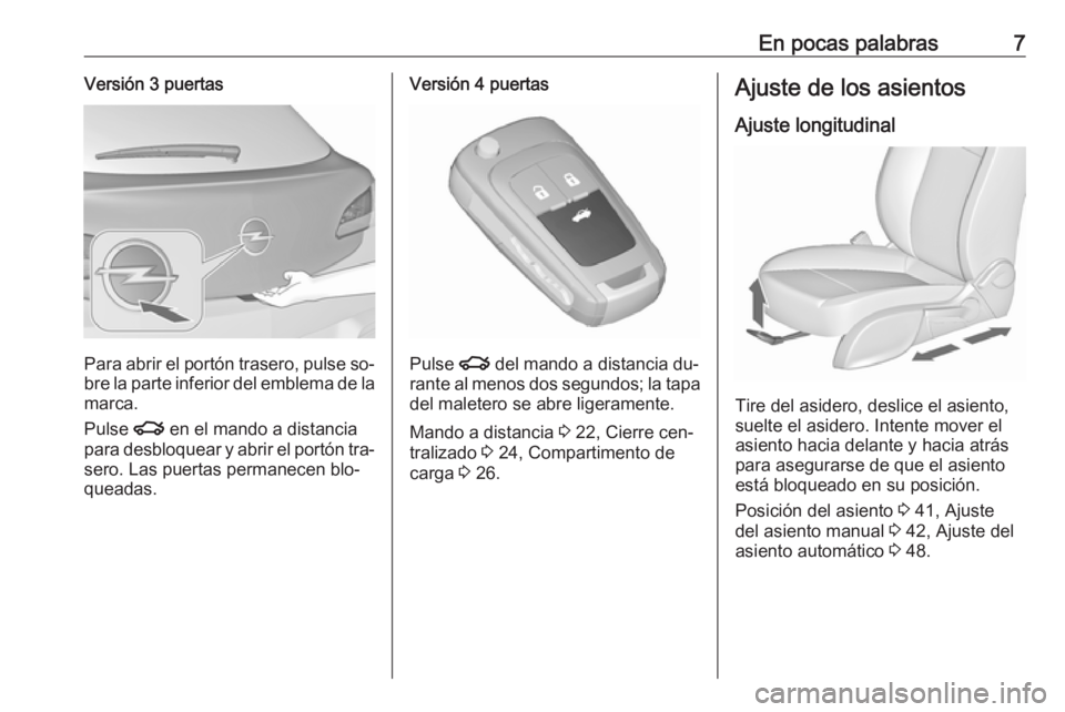 OPEL ASTRA J 2016.5  Manual de Instrucciones (in Spanish) En pocas palabras7Versión 3 puertas
Para abrir el portón trasero, pulse so‐bre la parte inferior del emblema de la
marca.
Pulse  x en el mando a distancia
para desbloquear y abrir el portón tra�