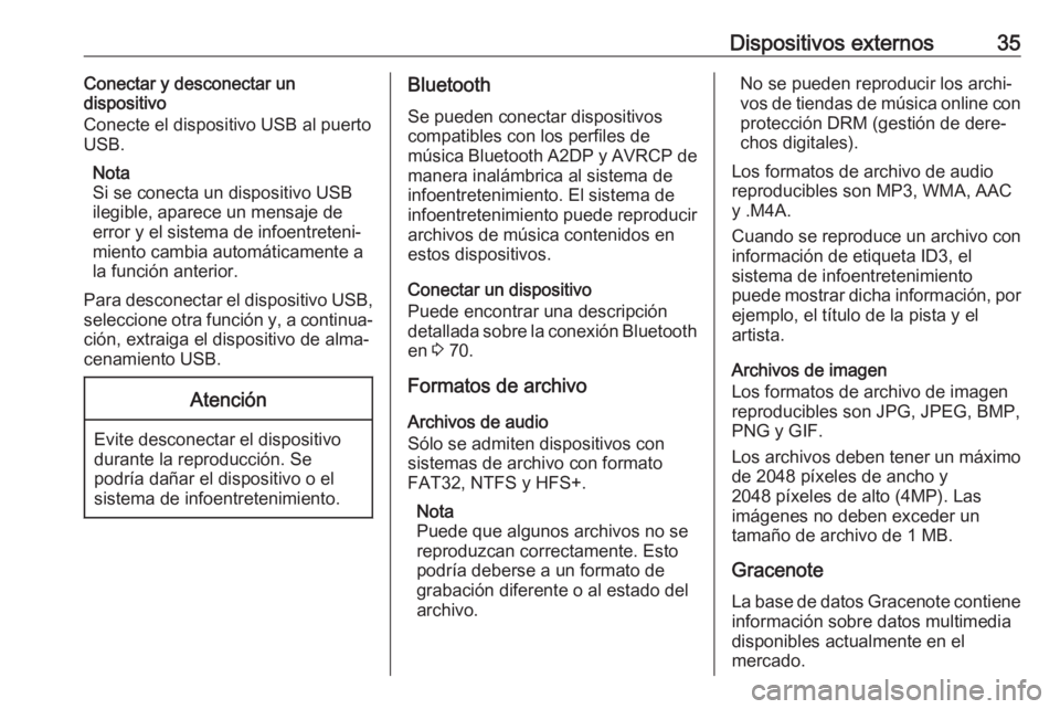 OPEL ASTRA J 2017 Manual de infoentretenimiento (in Spanish) Dispositivos externos35Conectar y desconectar un
dispositivo
Conecte el dispositivo USB al puerto USB.
Nota
Si se conecta un dispositivo USB ilegible, aparece un mensaje de
error y el sistema de infoe OPEL ASTRA J 2017 Manual de infoentretenimiento (in Spanish) Dispositivos externos35Conectar y desconectar un
dispositivo
Conecte el dispositivo USB al puerto USB.
Nota
Si se conecta un dispositivo USB ilegible, aparece un mensaje de
error y el sistema de infoe
