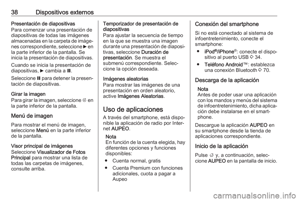 OPEL ASTRA J 2017 Manual de infoentretenimiento (in Spanish) 38Dispositivos externosPresentación de diapositivas
Para comenzar una presentación de
diapositivas de todas las imágenes
almacenadas en la carpeta de imáge‐
nes correspondiente, seleccione 6 en OPEL ASTRA J 2017 Manual de infoentretenimiento (in Spanish) 38Dispositivos externosPresentación de diapositivas
Para comenzar una presentación de
diapositivas de todas las imágenes
almacenadas en la carpeta de imáge‐
nes correspondiente, seleccione 6 en