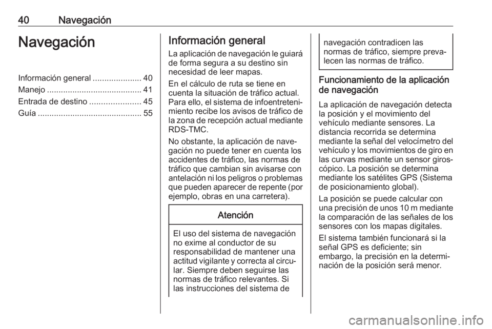 OPEL ASTRA J 2017 Manual de infoentretenimiento (in Spanish) 40NavegaciónNavegaciónInformación general.....................40
Manejo ......................................... 41
Entrada de destino ......................45
Guía .............................. OPEL ASTRA J 2017 Manual de infoentretenimiento (in Spanish) 40NavegaciónNavegaciónInformación general.....................40
Manejo ......................................... 41
Entrada de destino ......................45
Guía ..............................
