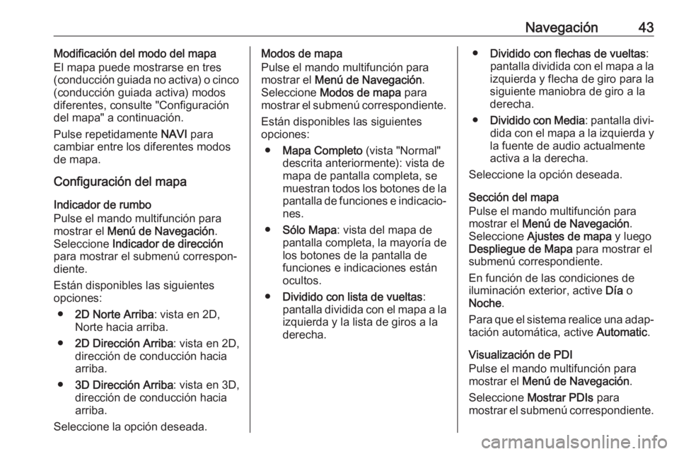 OPEL ASTRA J 2017 Manual de infoentretenimiento (in Spanish) Navegación43Modificación del modo del mapa
El mapa puede mostrarse en tres
(conducción guiada no activa) o cinco
(conducción guiada activa) modos
diferentes, consulte "Configuración
del mapa& OPEL ASTRA J 2017 Manual de infoentretenimiento (in Spanish) Navegación43Modificación del modo del mapa
El mapa puede mostrarse en tres
(conducción guiada no activa) o cinco
(conducción guiada activa) modos
diferentes, consulte "Configuración
del mapa&