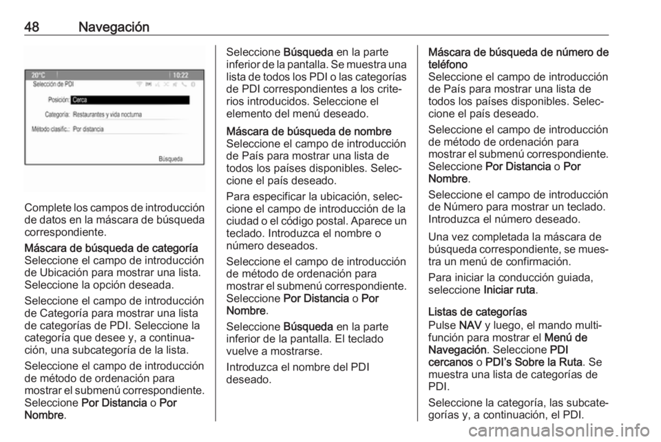 OPEL ASTRA J 2017 Manual de infoentretenimiento (in Spanish) 48Navegación
Complete los campos de introducción
de datos en la máscara de búsqueda correspondiente.
Máscara de búsqueda de categoría
Seleccione el campo de introducción
de Ubicación para mos OPEL ASTRA J 2017 Manual de infoentretenimiento (in Spanish) 48Navegación
Complete los campos de introducción
de datos en la máscara de búsqueda correspondiente.
Máscara de búsqueda de categoría
Seleccione el campo de introducción
de Ubicación para mos
